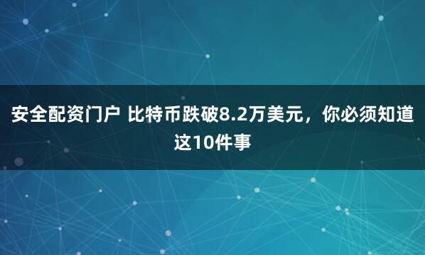 安全配资门户 比特币跌破8.2万美元，你必须知道这10件事