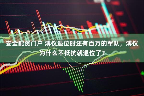 安全配资门户 溥仪退位时还有百万的军队，溥仪为什么不抵抗就退位了？