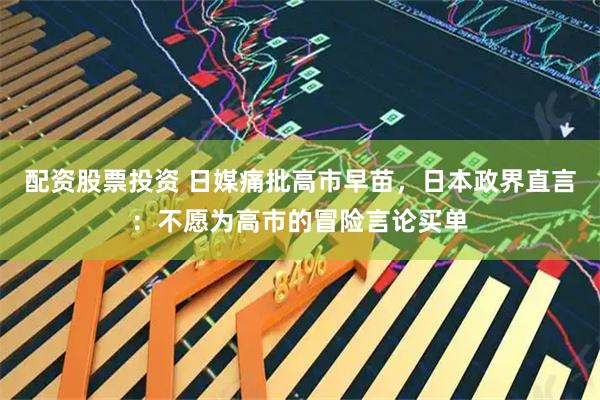配资股票投资 日媒痛批高市早苗，日本政界直言：不愿为高市的冒险言论买单