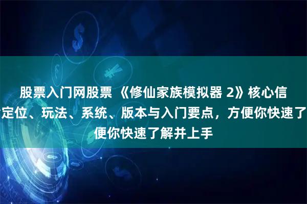 股票入门网股票 《修仙家族模拟器 2》核心信息，包含定位、玩法、系统、版本与入门要点，方便你快速了解并上手