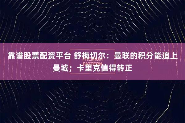 靠谱股票配资平台 舒梅切尔：曼联的积分能追上曼城；卡里克值得转正