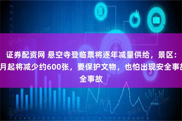 证券配资网 悬空寺登临票将逐年减量供给，景区：4月起将减少约600张，要保护文物，也怕出现安全事故
