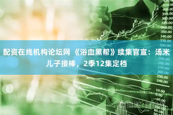 配资在线机构论坛网 《浴血黑帮》续集官宣：汤米儿子接棒，2季12集定档